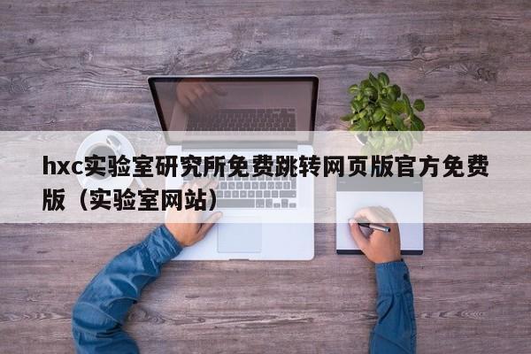 hxc实验室研究所免费跳转网页版官方免费版（实验室网站）