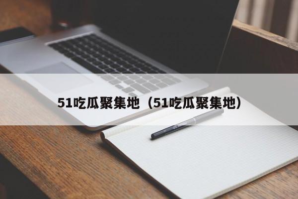 51吃瓜聚集地（51吃瓜聚集地）