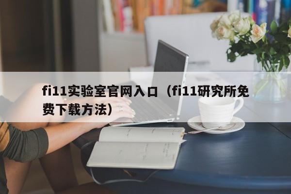 fi11实验室官网入口（fi11研究所免费下载方法）