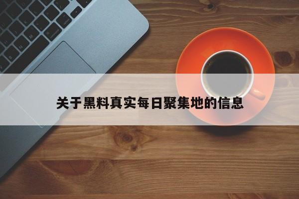 关于黑料真实每日聚集地的信息