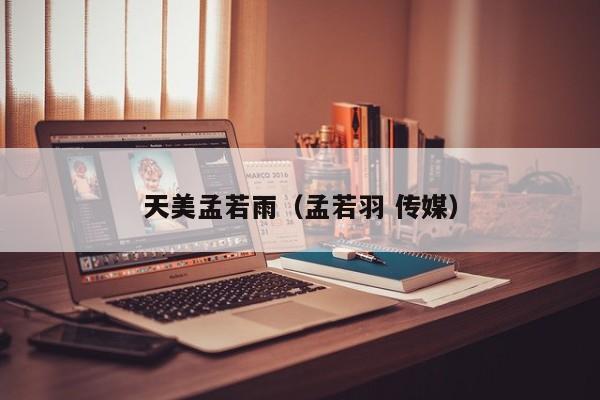 天美孟若雨（孟若羽 传媒）