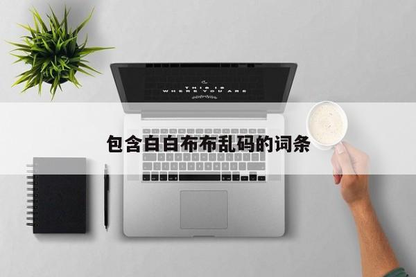 包含白白布布乱码的词条