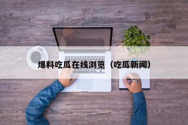 爆料吃瓜在线浏览（吃瓜新闻）