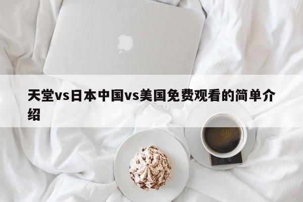 天堂vs日本中国vs美国免费观看的简单介绍