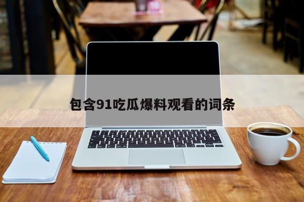 包含91吃瓜爆料观看的词条