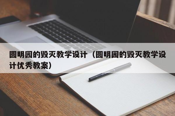 圆明园的毁灭教学设计（圆明园的毁灭教学设计优秀教案）