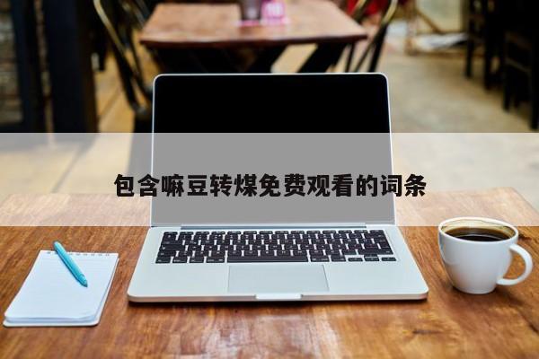包含嘛豆转煤免费观看的词条