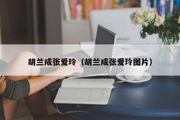 胡兰成张爱玲（胡兰成张爱玲图片）