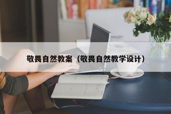 敬畏自然教案（敬畏自然教学设计）
