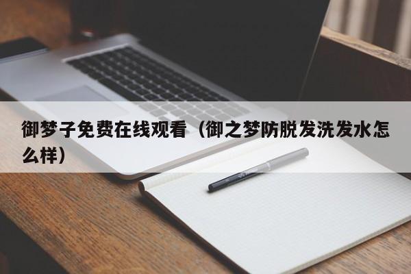 御梦子免费在线观看（御之梦防脱发洗发水怎么样）
