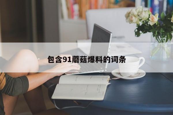 包含91蘑菇爆料的词条