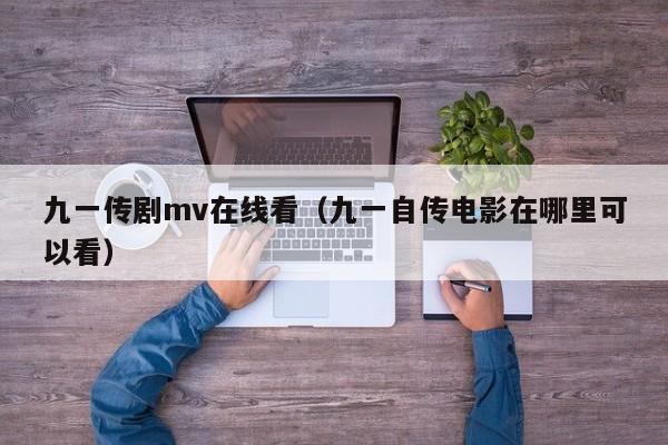 九一传剧mv在线看（九一自传电影在哪里可以看）