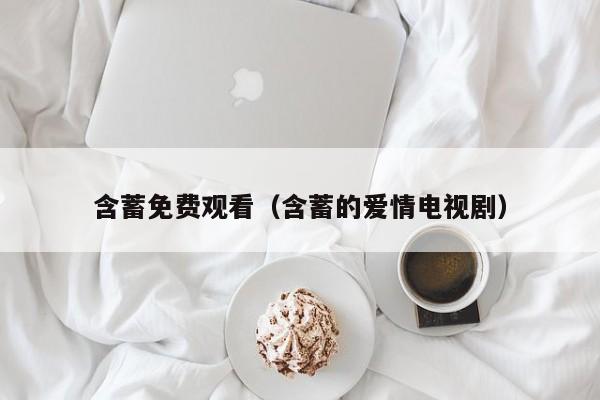 含蓄免费观看（含蓄的爱情电视剧）
