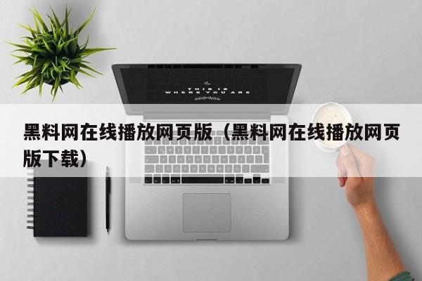 黑料网在线播放网页版（黑料网在线播放网页版下载）