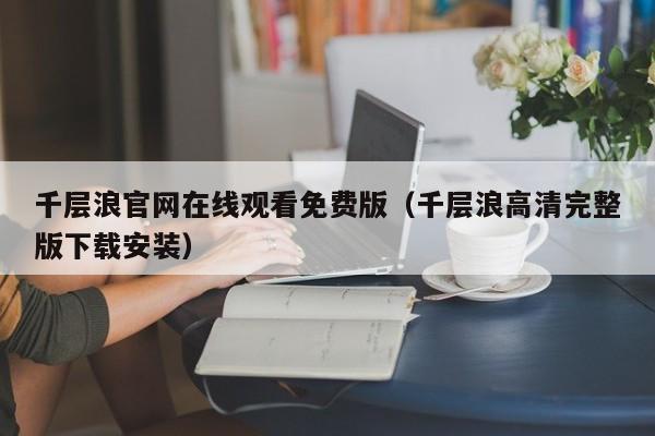 千层浪官网在线观看免费版（千层浪高清完整版下载安装）