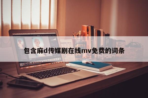 包含麻d传媒剧在线mv免费的词条