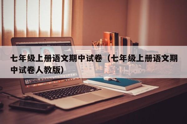 七年级上册语文期中试卷（七年级上册语文期中试卷人教版）