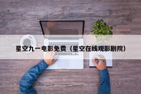 星空九一电影免费（星空在线观影剧院）