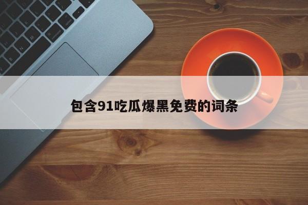 包含91吃瓜爆黑免费的词条
