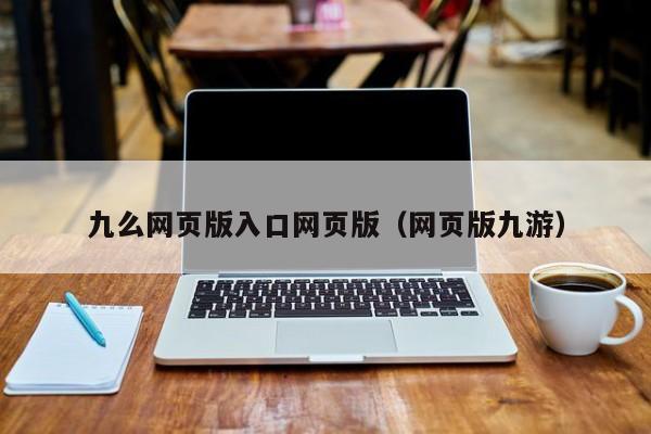 九么网页版入口网页版（网页版九游）