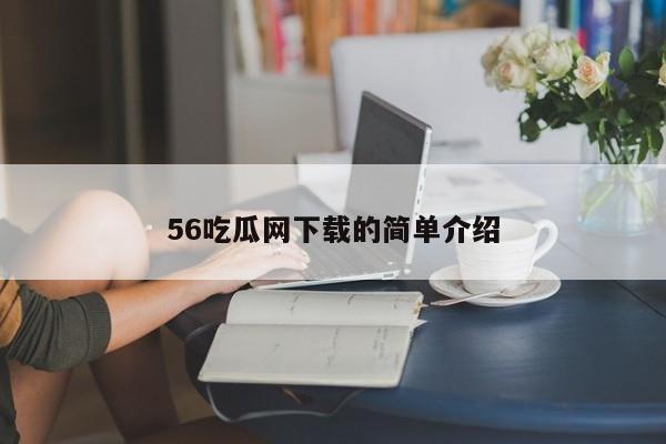 56吃瓜网下载的简单介绍