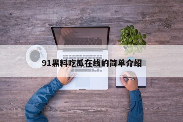 91黑料吃瓜在线的简单介绍