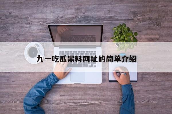 九一吃瓜黑料网址的简单介绍