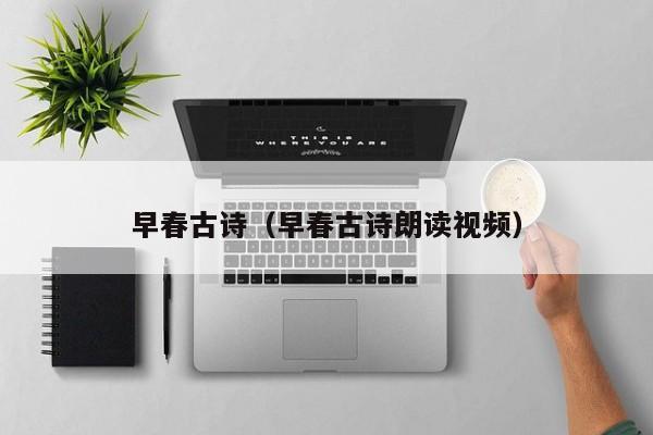 早春古诗（早春古诗朗读视频）
