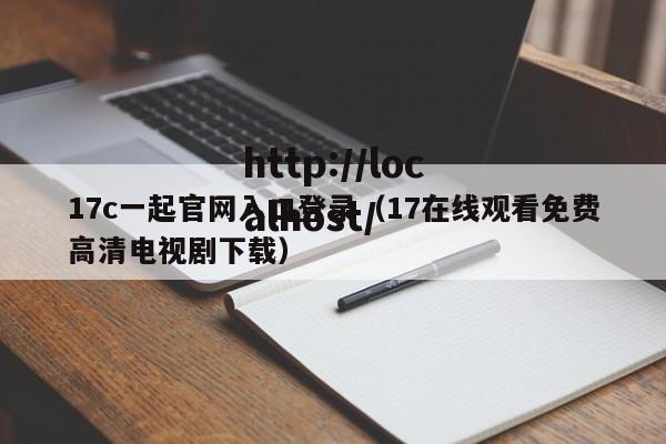 17c一起官网入口登录（17在线观看免费高清电视剧下载）