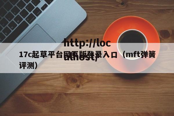 17c起草平台网页版登录入口（mft弹簧评测）